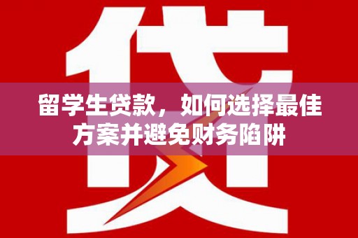 光山留学生贷款，如何选择最佳方案并避免财务陷阱