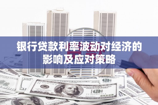 光山银行贷款利率波动对经济的影响及应对策略