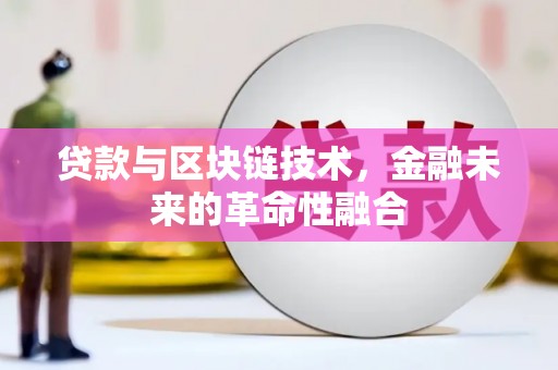 光山贷款与区块链技术，金融未来的革命性融合