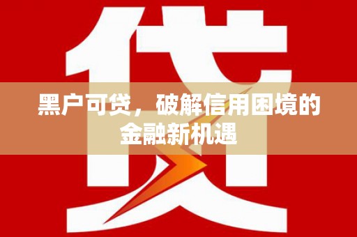 光山黑户可贷，破解信用困境的金融新机遇