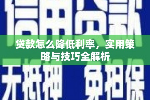 光山贷款怎么降低利率，实用策略与技巧全解析