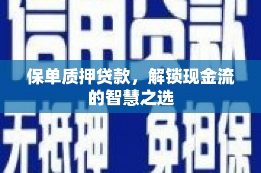 光山保单质押贷款，解锁现金流的智慧之选