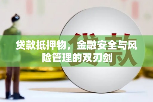 光山贷款抵押物，金融安全与风险管理的双刃剑