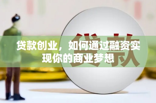 光山贷款创业，如何通过融资实现你的商业梦想