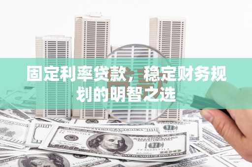 光山固定利率贷款，稳定财务规划的明智之选