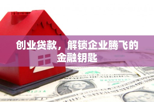 光山创业贷款，解锁企业腾飞的金融钥匙