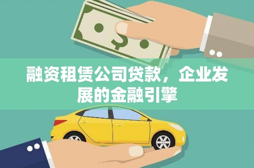 光山融资租赁公司贷款，企业发展的金融引擎