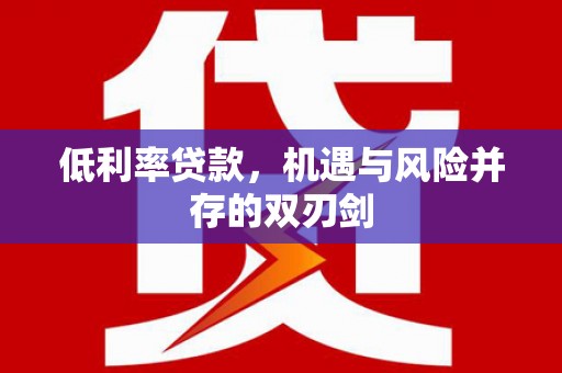 光山低利率贷款，机遇与风险并存的双刃剑