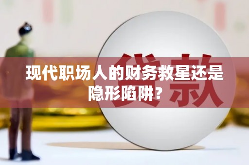 光山现代职场人的财务救星还是隐形陷阱？