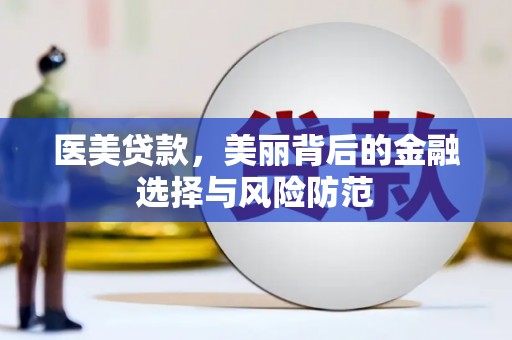 光山医美贷款，美丽背后的金融选择与风险防范