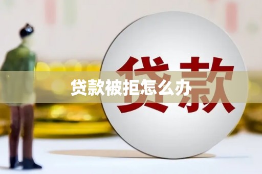 光山贷款被拒怎么办
