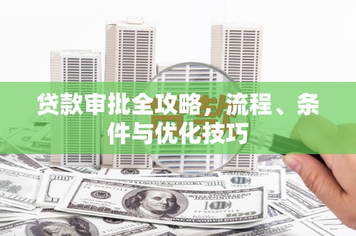 光山贷款审批全攻略，流程、条件与优化技巧