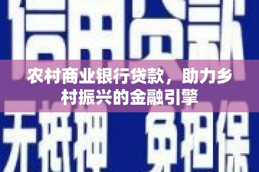 光山农村商业银行贷款，助力乡村振兴的金融引擎