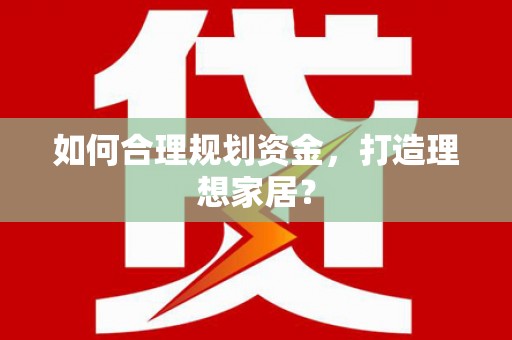 光山如何合理规划资金，打造理想家居？