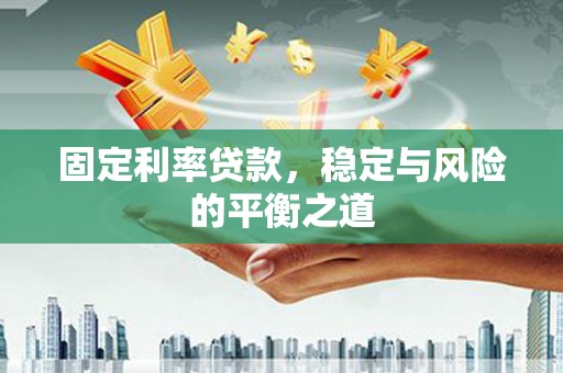 光山固定利率贷款，稳定与风险的平衡之道
