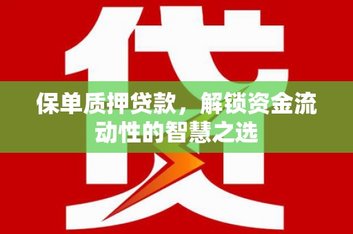 光山保单质押贷款，解锁资金流动性的智慧之选